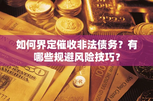 济南如何界定催收非法债务？有哪些规避风险技巧？