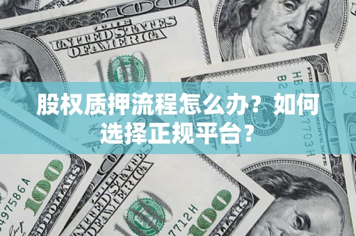 济南股权质押流程怎么办？如何选择正规平台？
