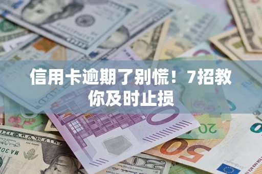济南信用卡逾期了别慌！7招教你及时止损
