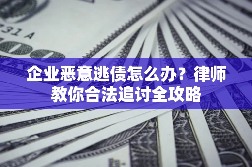 济南企业恶意逃债怎么办？律师教你合法追讨全攻略