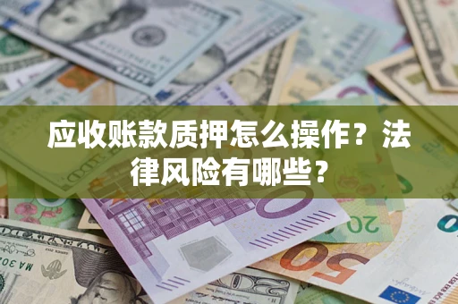 济南应收账款质押怎么操作？法律风险有哪些？