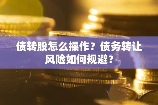 济南债转股怎么操作？债务转让风险如何规避？