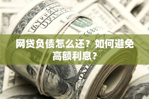 济南网贷负债怎么还？如何避免高额利息？