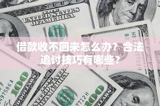 济南借款收不回来怎么办？合法追讨技巧有哪些？