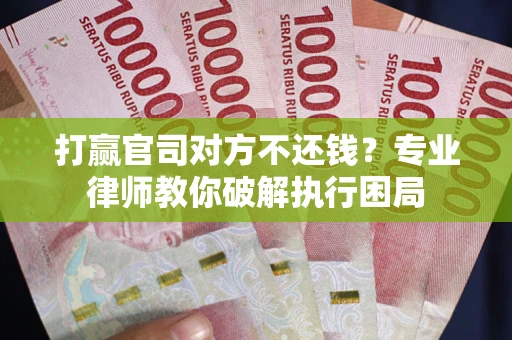 济南打赢官司对方不还钱？专业律师教你破解执行困局