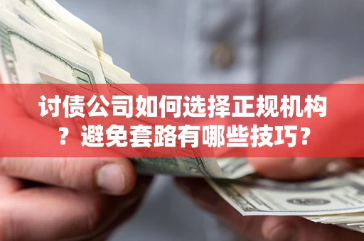 济南讨债公司如何选择正规机构？避免套路有哪些技巧？