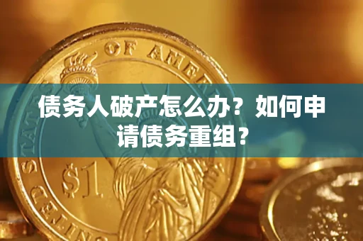 济南债务人破产怎么办？如何申请债务重组？