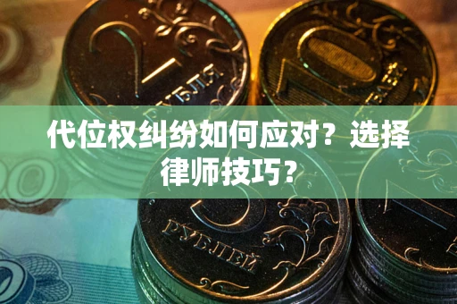 济南代位权纠纷如何应对？选择律师技巧？
