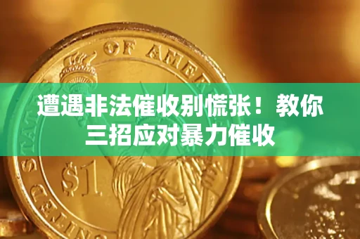 济南遭遇非法催收别慌张！教你三招应对暴力催收