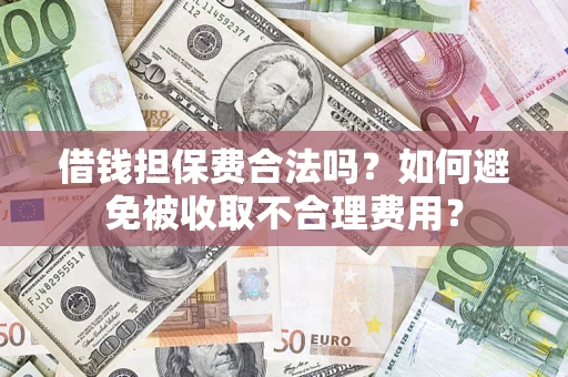 济南借钱担保费合法吗？如何避免被收取不合理费用？