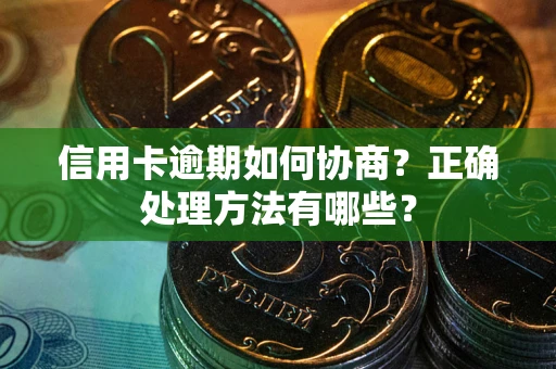 济南信用卡逾期如何协商？正确处理方法有哪些？