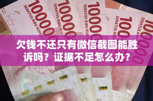 济南欠钱不还只有微信截图能胜诉吗？证据不足怎么办？