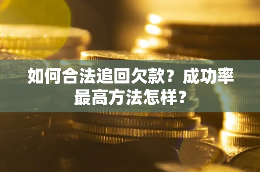 济南如何合法追回欠款？成功率最高方法怎样？