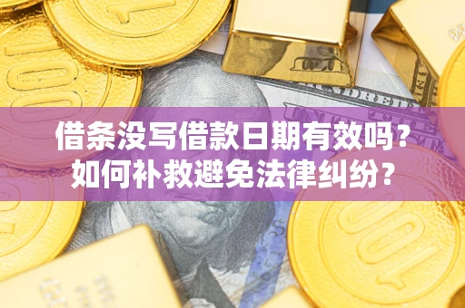 济南借条没写借款日期有效吗？如何补救避免法律纠纷？
