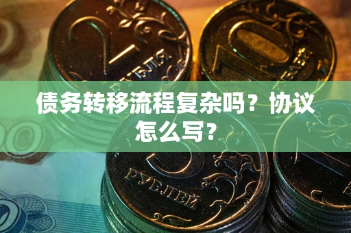 济南债务转移流程复杂吗？协议怎么写？
