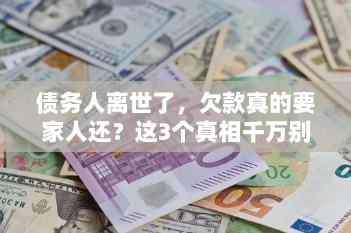 济南债务人离世了，欠款真的要家人还？这3个真相千万别弄错