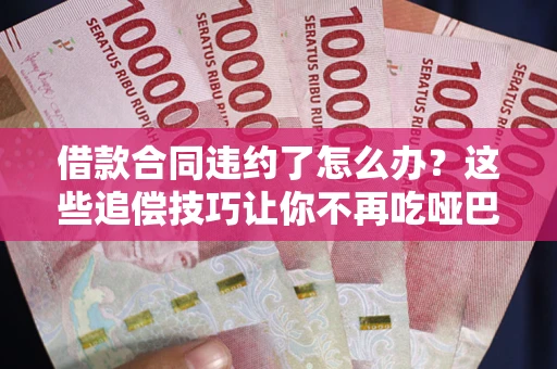 济南借款合同违约了怎么办？这些追偿技巧让你不再吃哑巴亏