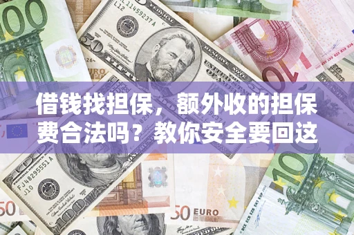 济南借钱找担保，额外收的担保费合法吗？教你安全要回这笔钱