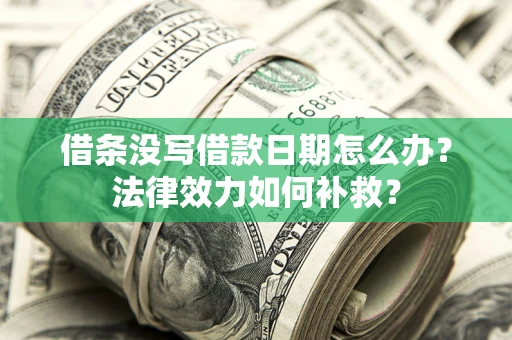 济南借条没写借款日期怎么办？法律效力如何补救？