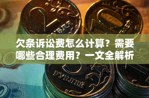 济南欠条诉讼费怎么计算？需要哪些合理费用？一文全解析