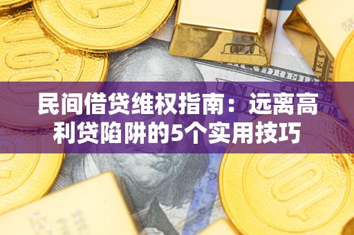 济南民间借贷维权指南：远离高利贷陷阱的5个实用技巧