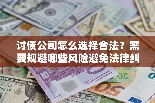济南讨债公司怎么选择合法？需要规避哪些风险避免法律纠纷？