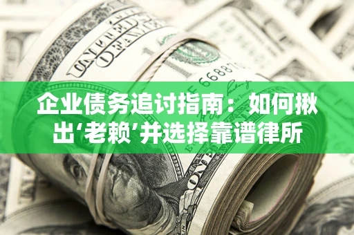 济南企业债务追讨指南：如何揪出‘老赖’并选择靠谱律所