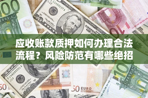 济南应收账款质押如何办理合法流程？风险防范有哪些绝招？