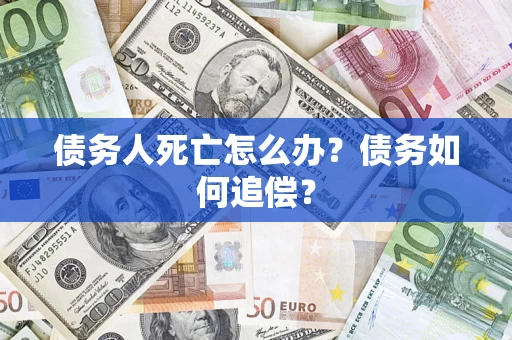 济南债务人死亡怎么办？债务如何追偿？