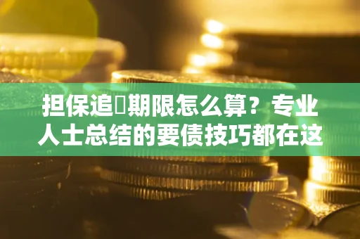 济南担保追償期限怎么算？专业人士总结的要债技巧都在这里了
