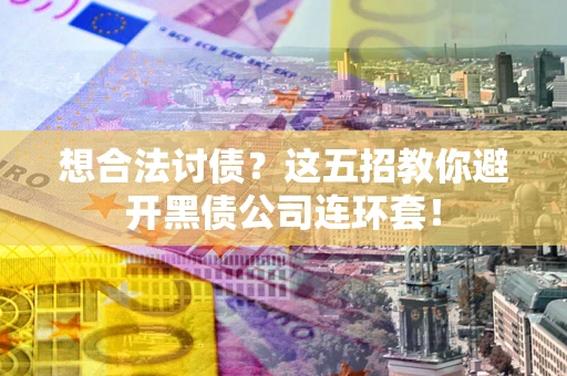济南想合法讨债？这五招教你避开黑债公司连环套！