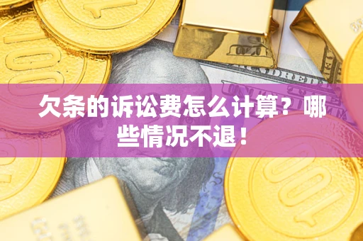 济南欠条的诉讼费怎么计算?哪些情况不退! 济南欠条的诉讼费怎么计算?哪些情况不退!