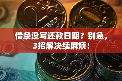 济南借条没写还款日期？别急，3招解决续麻烦！