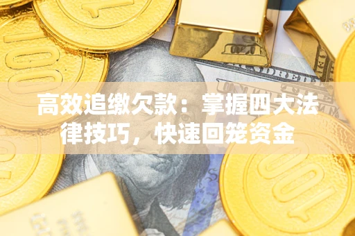 济南高效追缴欠款：掌握四大法律技巧，快速回笼资金
