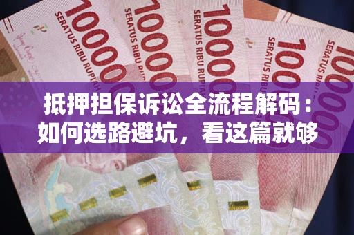 济南抵押担保诉讼全流程解码：如何选路避坑，看这篇就够了