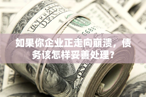 济南如果你企业正走向崩溃，债务该怎样妥善处理？