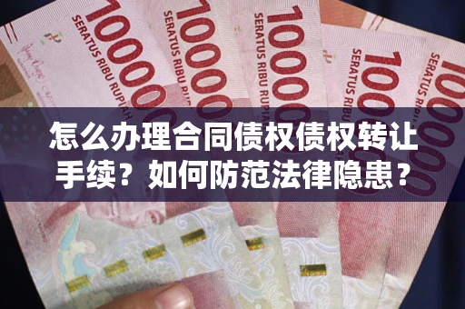 济南怎么办理合同债权债权转让手续？如何防范法律隐患？