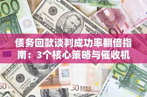 济南债务回款谈判成功率翻倍指南：3个核心策略与催收机构避坑法则