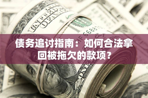 济南债务追讨指南：如何合法拿回被拖欠的款项？