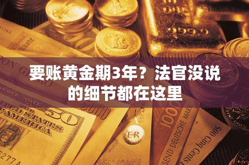 济南要账黄金期3年？法官没说的细节都在这里