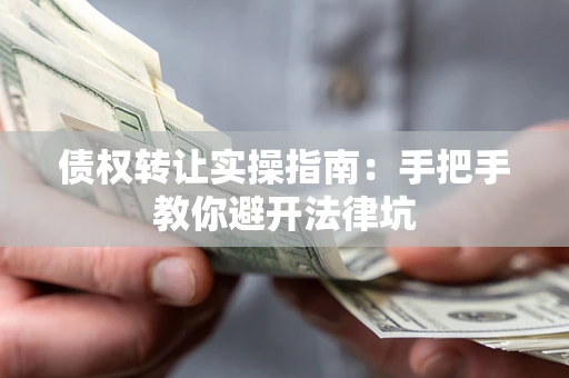 济南债权转让实操指南：手把手教你避开法律坑