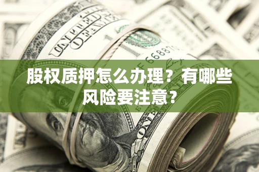 济南股权质押怎么办理？有哪些风险要注意？