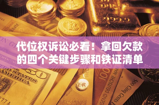 济南代位权诉讼必看!拿回欠款的四个关键步骤和铁证清单 济南代位权诉讼必看!拿回欠款的四个关键步骤和铁证清单