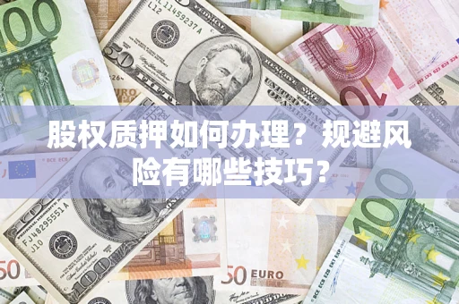 济南股权质押如何办理？规避风险有哪些技巧？