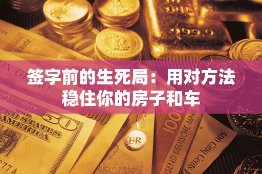 济南签字前的生死局：用对方法稳住你的房子和车