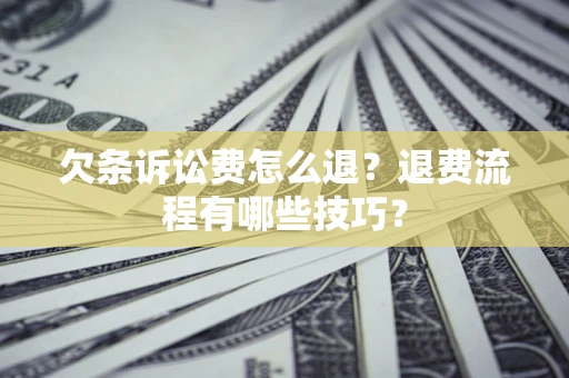 济南欠条诉讼费怎么退？退费流程有哪些技巧？