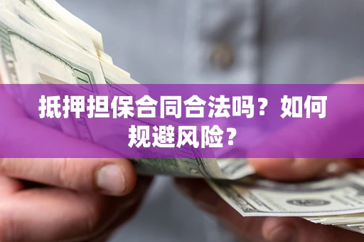 济南抵押担保合同合法吗？如何规避风险？