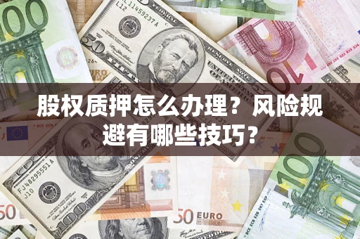 济南股权质押怎么办理？风险规避有哪些技巧？