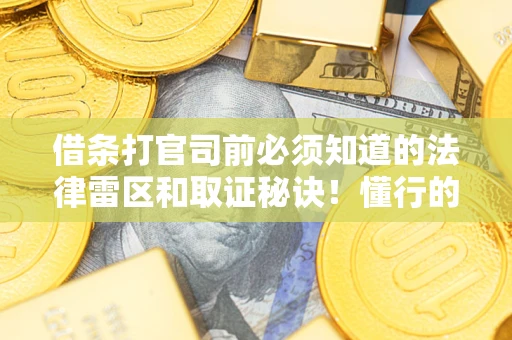 济南借条打官司前必须知道的法律雷区和取证秘诀！懂行的人已经留好这些证据