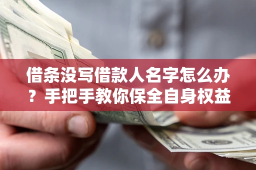 济南借条没写借款人名字怎么办？手把手教你保全自身权益